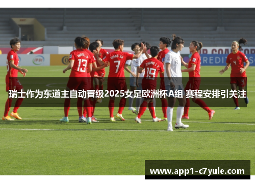 瑞士作为东道主自动晋级2025女足欧洲杯A组 赛程安排引关注