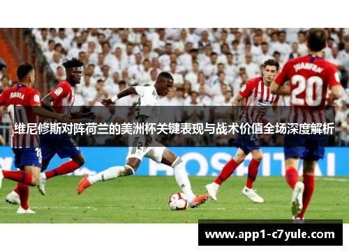 维尼修斯对阵荷兰的美洲杯关键表现与战术价值全场深度解析