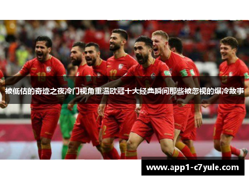 被低估的奇迹之夜冷门视角重温欧冠十大经典瞬间那些被忽视的爆冷故事