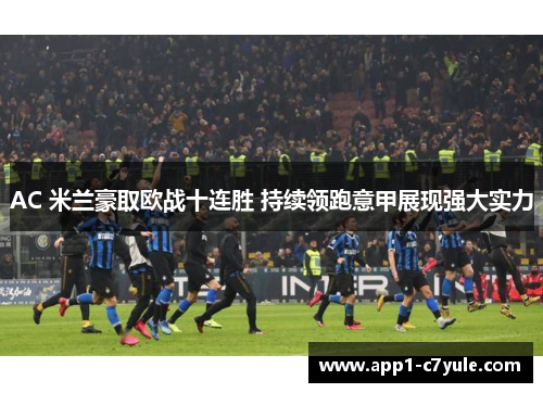 AC 米兰豪取欧战十连胜 持续领跑意甲展现强大实力