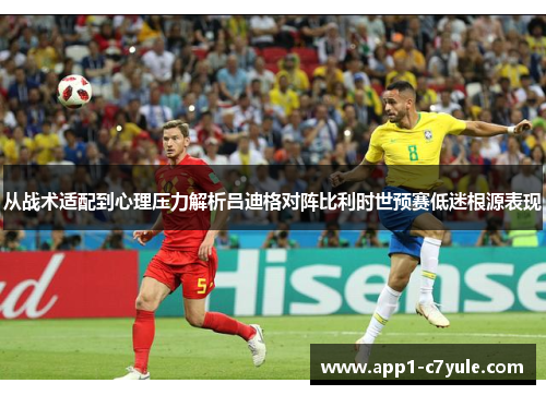 从战术适配到心理压力解析吕迪格对阵比利时世预赛低迷根源表现