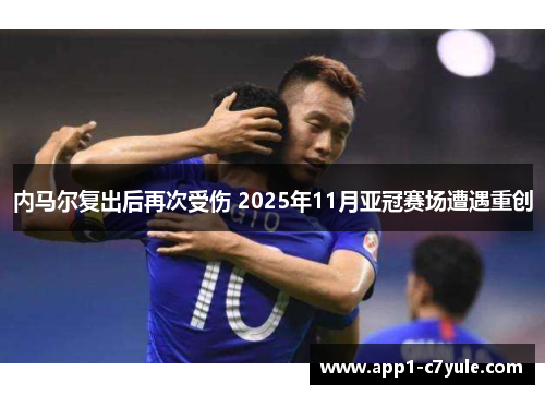 内马尔复出后再次受伤 2025年11月亚冠赛场遭遇重创