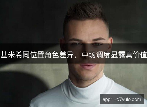 基米希同位置角色差异，中场调度显露真价值