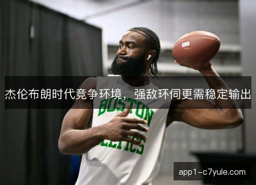 杰伦布朗时代竞争环境，强敌环伺更需稳定输出